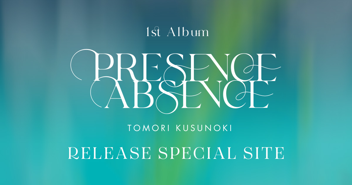 楠木ともり 1stアルバム 「PRESENCE / ABSENCE」RELEASE SPECIAL SITE