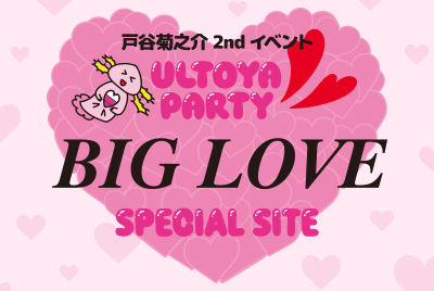 戸谷菊之介 2nd イベント『Ultoya Party!! 〜BIG LOVE〜』SPECIAL SITE