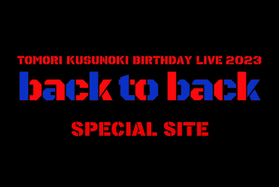 TOMORI KUSUNOKI BIRTHDAY LIVE 2023 『back to back』SPECIAL SITE