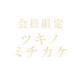 ツキノミチカケ 会員限定