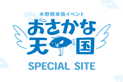 水野朔 単独イベント  
『おさかな天国』SPECIAL SITE