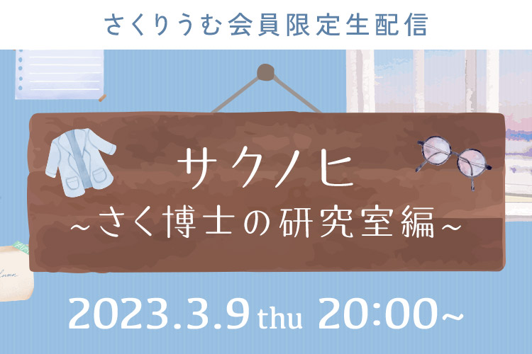 さくりうむ会員限定生配信「サクノヒ～さく博士の研究室編～」2023.3.9(thu) 20:00～