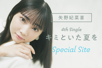 矢野妃菜喜 4th Single「キミといた夏を」Special Site