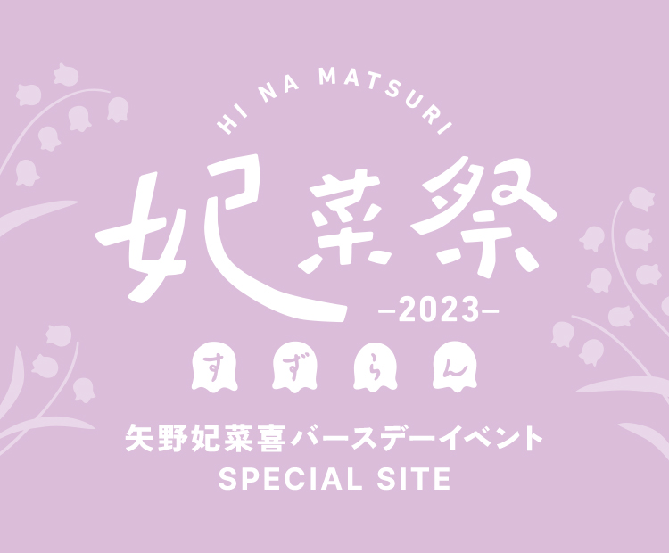 HINAMATSURI 妃菜祭2023～すずらん～ 矢野妃菜喜バースデーイベント Special Site