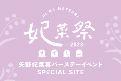 矢野妃菜喜バースデーイベント 妃菜祭2023～すずらん～ Special Site