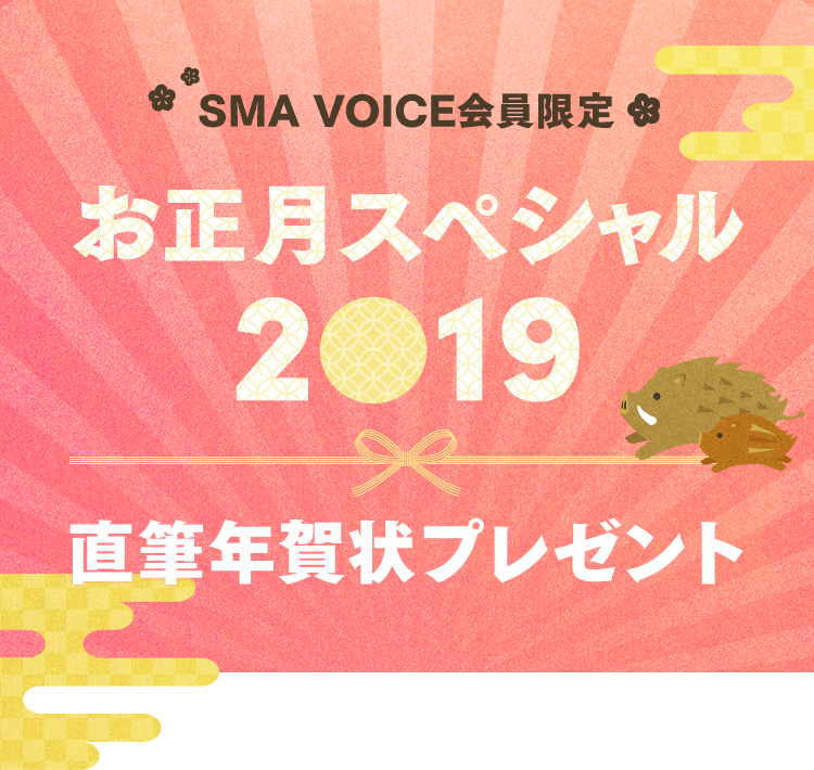 SMA VOICE会員限定
お正月スペシャル2019 直筆年賀状プレゼント